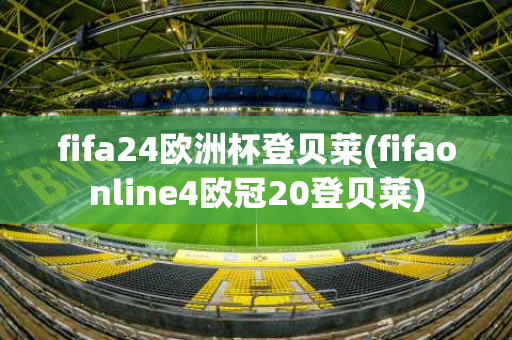 fifa24欧洲杯登贝莱(fifaonline4欧冠20登贝莱)